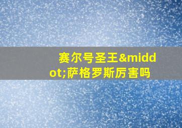 赛尔号圣王·萨格罗斯厉害吗