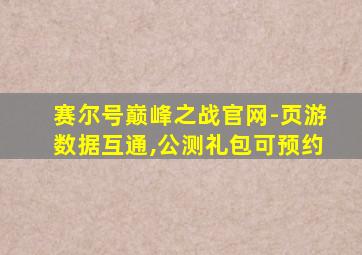 赛尔号巅峰之战官网-页游数据互通,公测礼包可预约