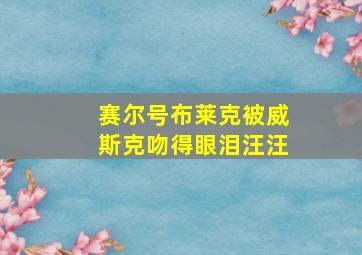 赛尔号布莱克被威斯克吻得眼泪汪汪