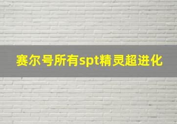 赛尔号所有spt精灵超进化