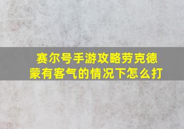 赛尔号手游攻略劳克德蒙有客气的情况下怎么打