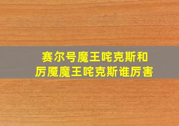 赛尔号魔王咤克斯和厉魇魔王咤克斯谁厉害