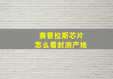 赛普拉斯芯片怎么看封测产地