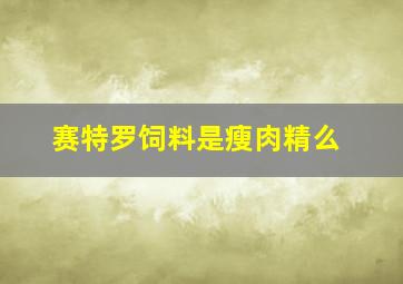 赛特罗饲料是瘦肉精么