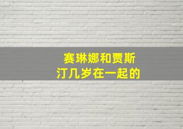 赛琳娜和贾斯汀几岁在一起的