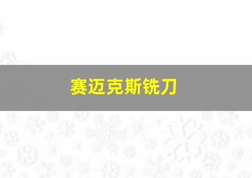 赛迈克斯铣刀