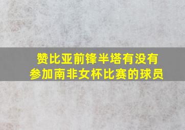 赞比亚前锋半塔有没有参加南非女杯比赛的球员