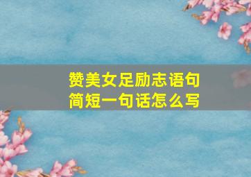 赞美女足励志语句简短一句话怎么写