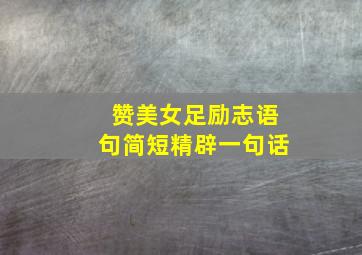 赞美女足励志语句简短精辟一句话