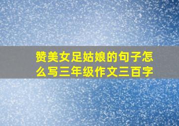 赞美女足姑娘的句子怎么写三年级作文三百字