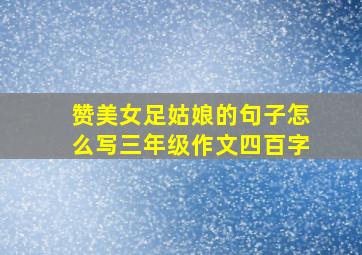 赞美女足姑娘的句子怎么写三年级作文四百字