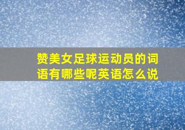 赞美女足球运动员的词语有哪些呢英语怎么说