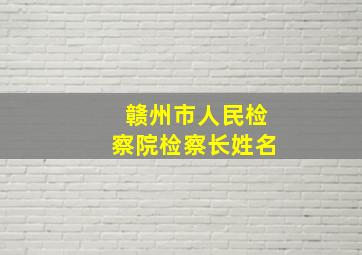 赣州市人民检察院检察长姓名