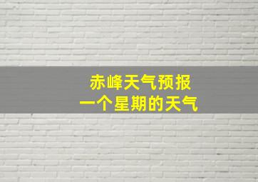 赤峰天气预报一个星期的天气