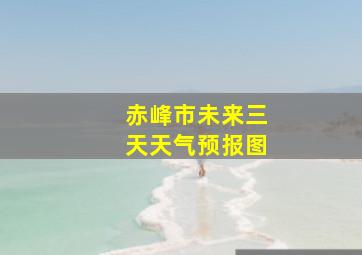 赤峰市未来三天天气预报图