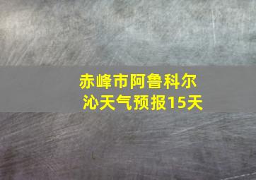 赤峰市阿鲁科尔沁天气预报15天