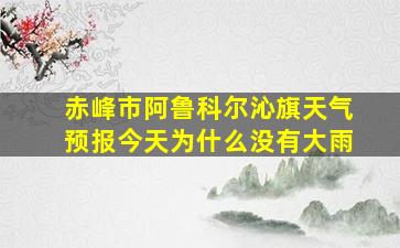 赤峰市阿鲁科尔沁旗天气预报今天为什么没有大雨