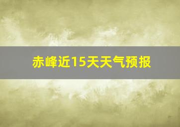 赤峰近15天天气预报