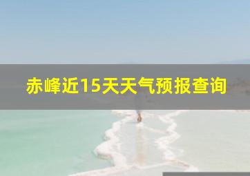 赤峰近15天天气预报查询