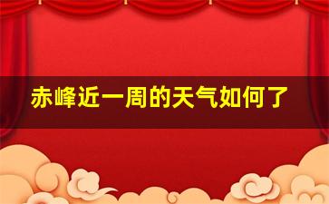 赤峰近一周的天气如何了