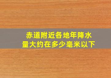 赤道附近各地年降水量大约在多少毫米以下