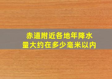 赤道附近各地年降水量大约在多少毫米以内