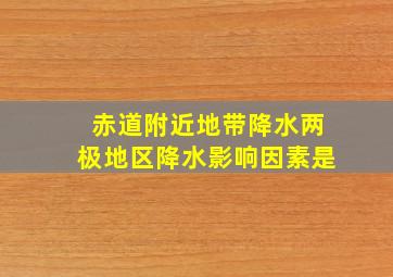 赤道附近地带降水两极地区降水影响因素是