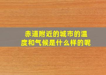 赤道附近的城市的温度和气候是什么样的呢