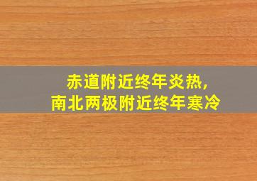 赤道附近终年炎热,南北两极附近终年寒冷