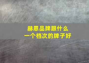 赫恩品牌跟什么一个档次的牌子好