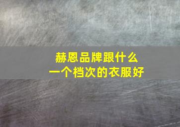 赫恩品牌跟什么一个档次的衣服好