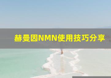 赫曼因NMN使用技巧分享