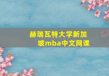 赫瑞瓦特大学新加坡mba中文网课