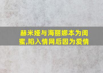 赫米娅与海丽娜本为闺蜜,陷入情网后因为爱情