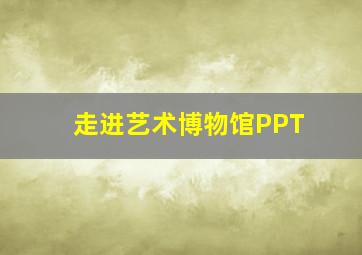 走进艺术博物馆PPT