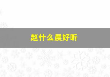 赵什么晨好听