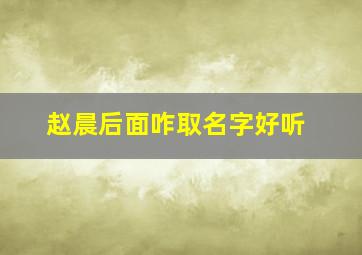 赵晨后面咋取名字好听