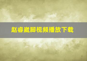 赵睿崴脚视频播放下载