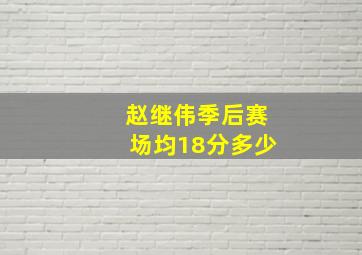 赵继伟季后赛场均18分多少