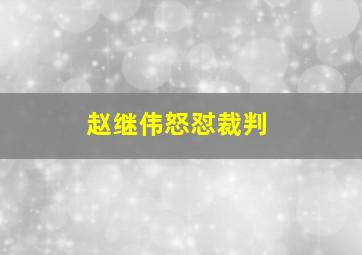 赵继伟怒怼裁判