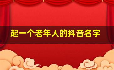 起一个老年人的抖音名字