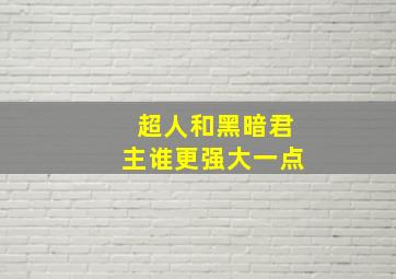 超人和黑暗君主谁更强大一点