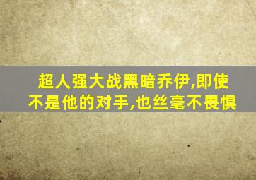 超人强大战黑暗乔伊,即使不是他的对手,也丝毫不畏惧