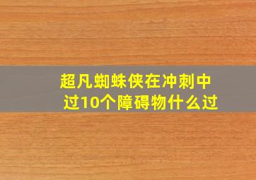 超凡蜘蛛侠在冲刺中过10个障碍物什么过