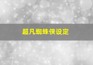 超凡蜘蛛侠设定