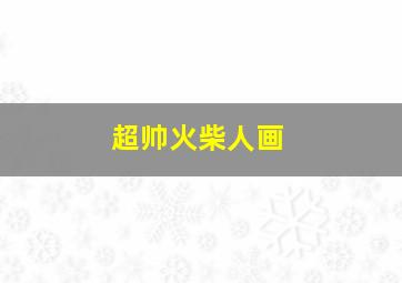 超帅火柴人画