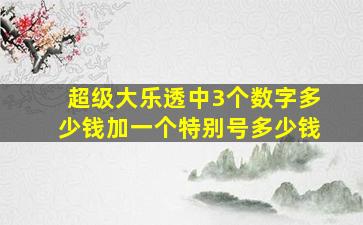 超级大乐透中3个数字多少钱加一个特别号多少钱