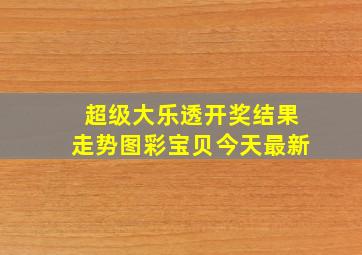 超级大乐透开奖结果走势图彩宝贝今天最新