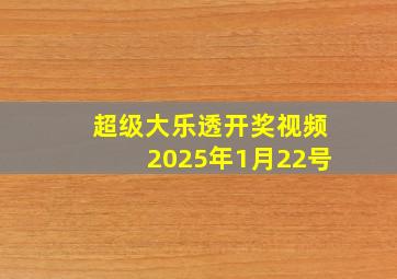 超级大乐透开奖视频2025年1月22号