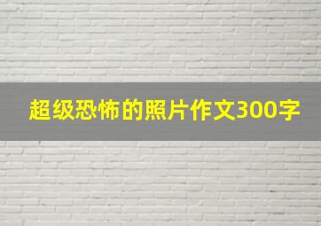 超级恐怖的照片作文300字